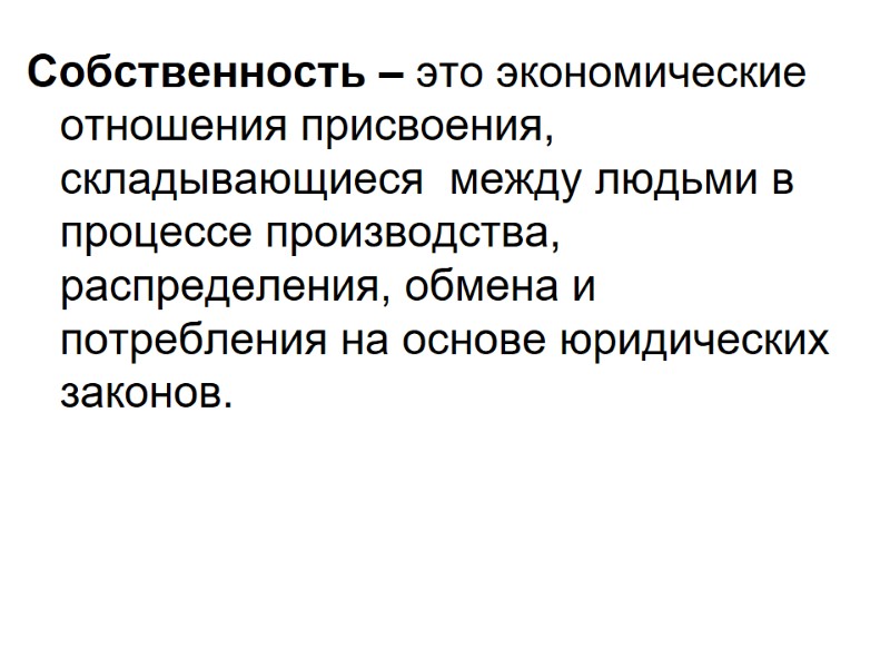 Собственность – это экономические отношения присвоения, складывающиеся  между людьми в процессе производства, распределения,